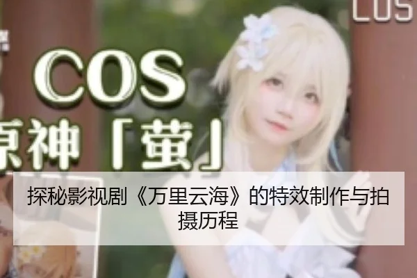 探秘影视剧《万里云海》的特效制作与拍摄历程